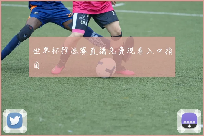 世界杯预选赛直播免费观看入口指南