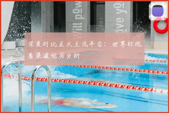 深度对比五大主流平台：世界杯观看渠道优劣分析