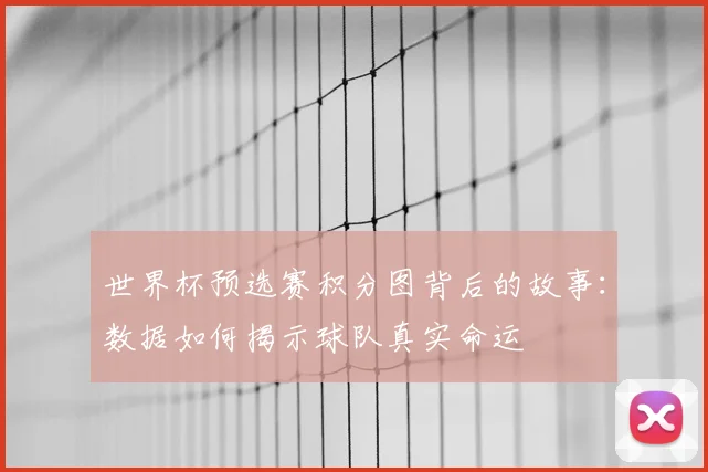 世界杯预选赛积分图背后的故事：数据如何揭示球队真实命运