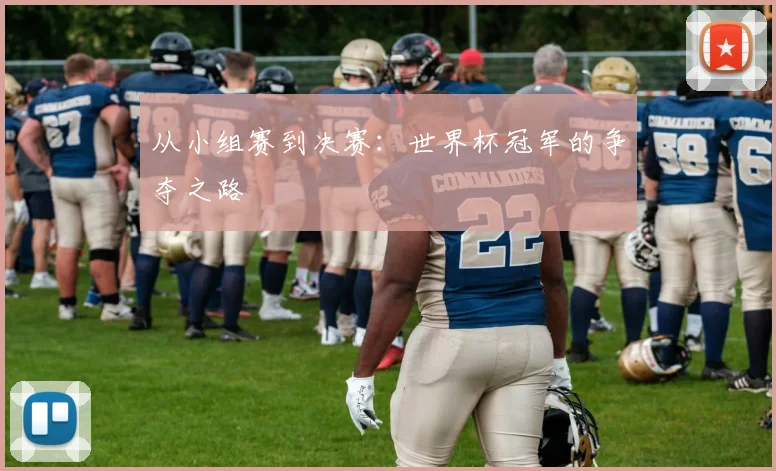 从小组赛到决赛:世界杯冠军的争夺之路