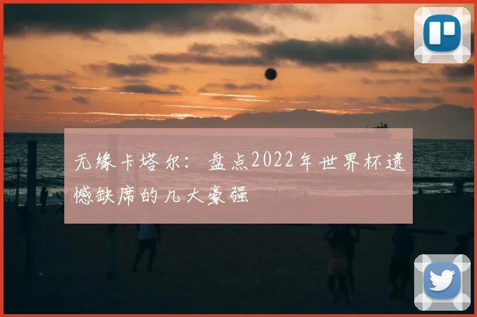 无缘卡塔尔：盘点2022年世界杯遗憾缺席的几大豪强