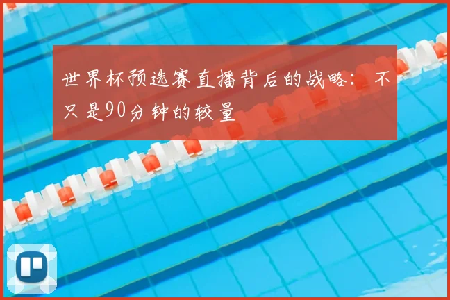 世界杯预选赛直播背后的战略:不只是90分钟的较量