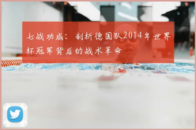 七战功成:剖析德国队2014年世界杯冠军背后的战术革命