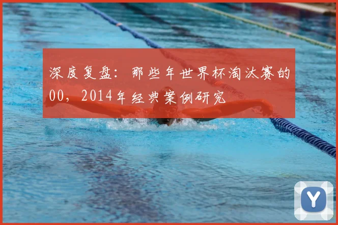 深度复盘：那些年世界杯淘汰赛的00，2014年经典案例研究
