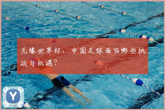 无缘世界杯，中国足球面临哪些挑战与机遇？