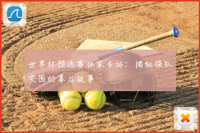 世界杯预选赛独家专访：揭秘强队突围的幕后故事