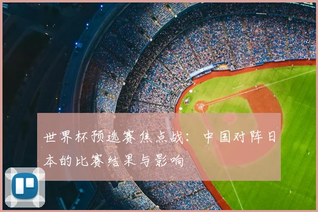 世界杯预选赛焦点战:中国对阵日本的比赛结果与影响