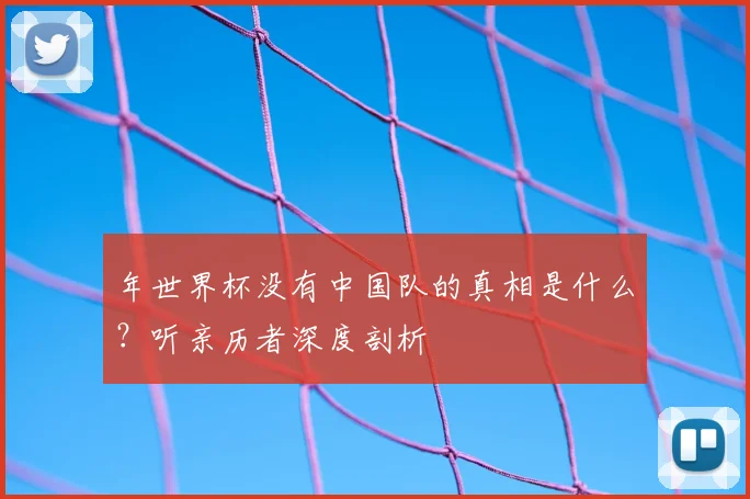 年世界杯没有中国队的真相是什么？听亲历者深度剖析