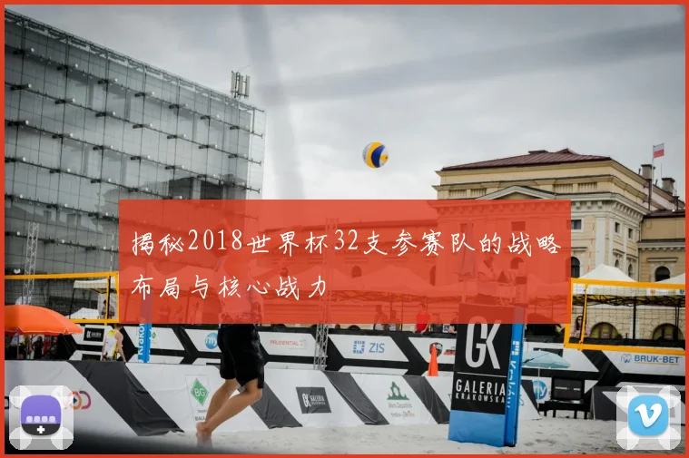 揭秘2018世界杯32支参赛队的战略布局与核心战力