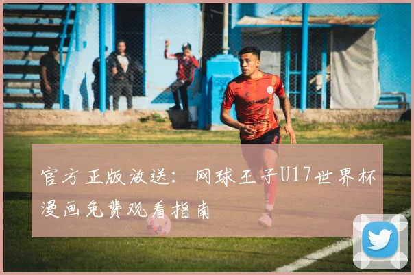 官方正版放送：网球王子U17世界杯漫画免费观看指南
