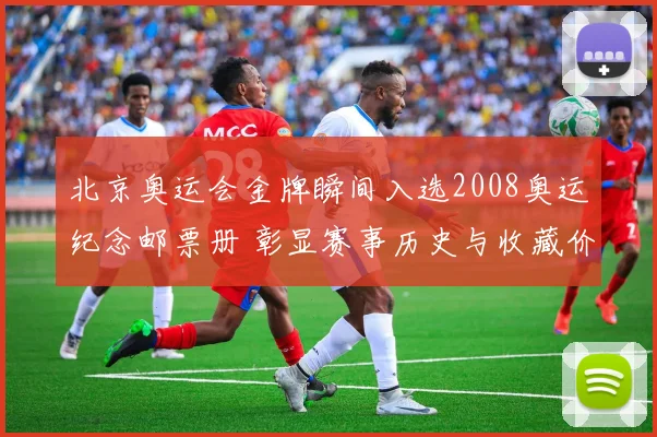北京奥运会金牌瞬间入选2008奥运纪念邮票册 彰显赛事历史与收藏价值