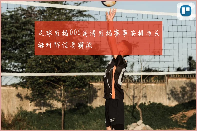 足球直播006高清直播赛事安排与关键对阵信息解读