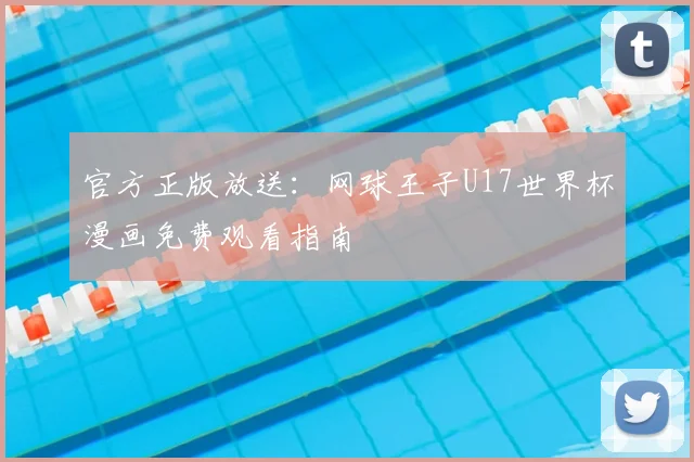 官方正版放送：网球王子U17世界杯漫画免费观看指南