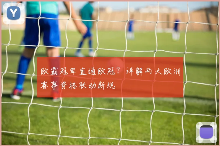 欧霸冠军直通欧冠？详解两大欧洲赛事资格联动新规