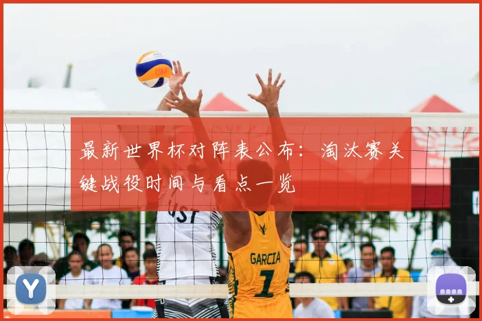 最新世界杯对阵表公布：淘汰赛关键战役时间与看点一览