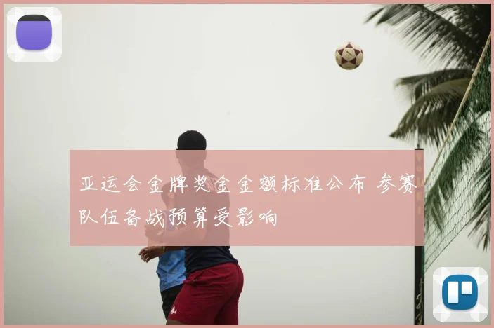 亚运会金牌奖金金额标准公布 参赛队伍备战预算受影响