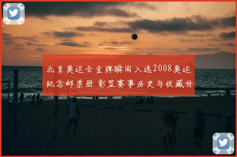 北京奥运会金牌瞬间入选2008奥运纪念邮票册 彰显赛事历史与收藏价值