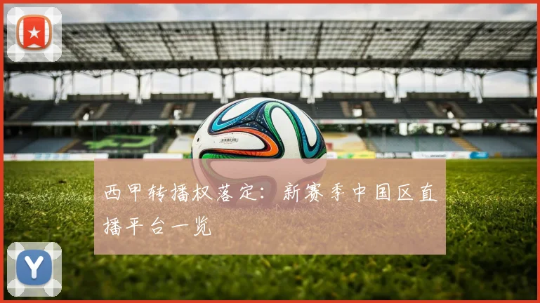 西甲转播权落定：新赛季中国区直播平台一览
